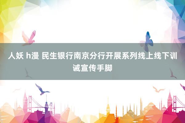 人妖 h漫 民生银行南京分行开展系列线上线下训诫宣传手脚