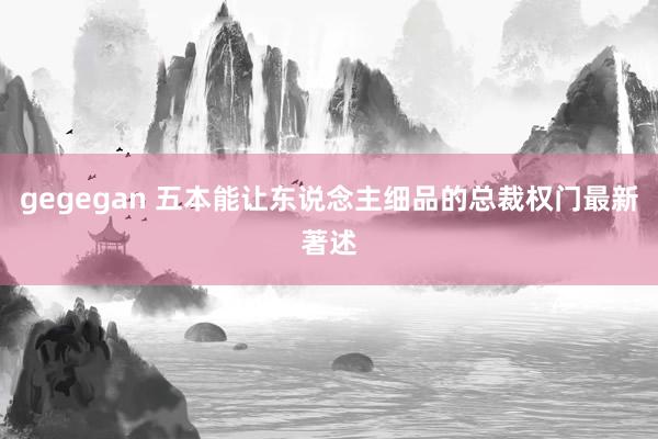 gegegan 五本能让东说念主细品的总裁权门最新著述
