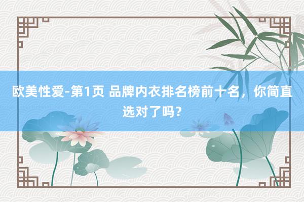 欧美性爱-第1页 品牌内衣排名榜前十名，你简直选对了吗？