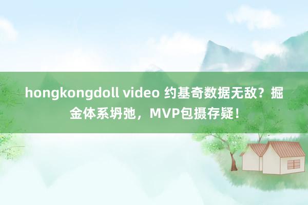 hongkongdoll video 约基奇数据无敌？掘金体系坍弛，MVP包摄存疑！