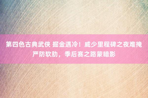 第四色古典武侠 掘金遇冷！威少里程碑之夜难掩严防软肋，季后赛之路蒙暗影