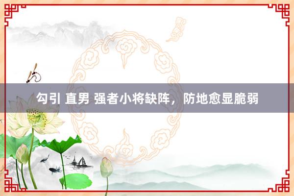 勾引 直男 强者小将缺阵，防地愈显脆弱