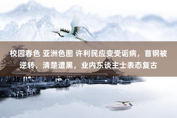 校园春色 亚洲色图 许利民应变受诟病，首钢被逆转，清楚遭黑，业内东谈主士表态复古