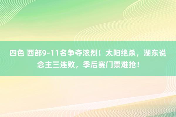 四色 西部9-11名争夺浓烈！太阳绝杀，湖东说念主三连败，季后赛门票难抢！