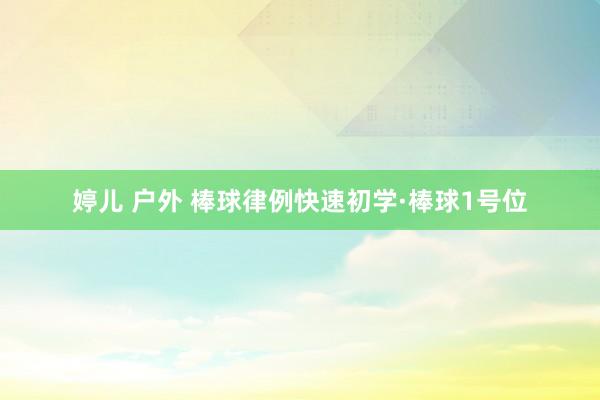 婷儿 户外 棒球律例快速初学·棒球1号位