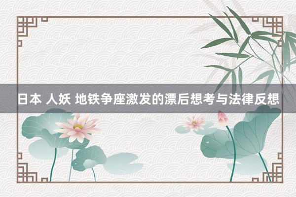 日本 人妖 地铁争座激发的漂后想考与法律反想