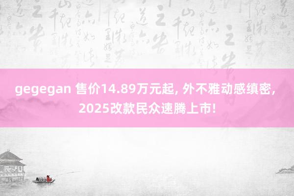 gegegan 售价14.89万元起, 外不雅动感缜密, 2025改款民众速腾上市!