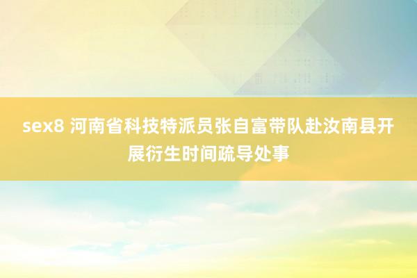 sex8 河南省科技特派员张自富带队赴汝南县开展衍生时间疏导处事