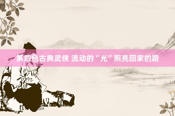 第四色古典武侠 流动的“光”照亮回家的路