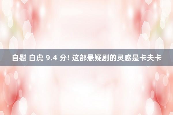 自慰 白虎 9.4 分! 这部悬疑剧的灵感是卡夫卡