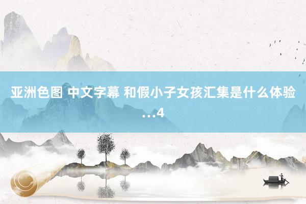 亚洲色图 中文字幕 和假小子女孩汇集是什么体验…4