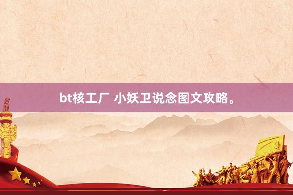 bt核工厂 小妖卫说念图文攻略。