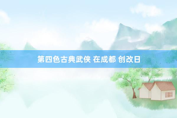 第四色古典武侠 在成都 创改日