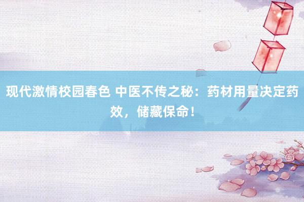 现代激情校园春色 中医不传之秘：药材用量决定药效，储藏保命！