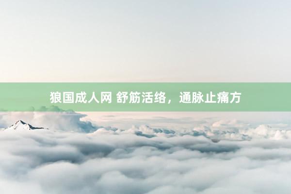 狼国成人网 舒筋活络，通脉止痛方