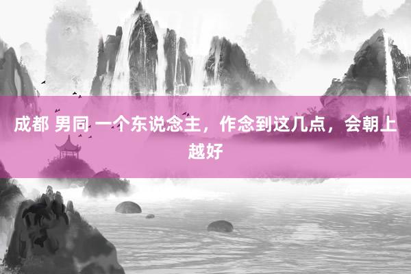 成都 男同 一个东说念主,作念到这几点,会朝上越好