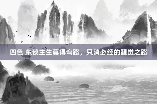 四色 东谈主生莫得弯路，只消必经的醒觉之路