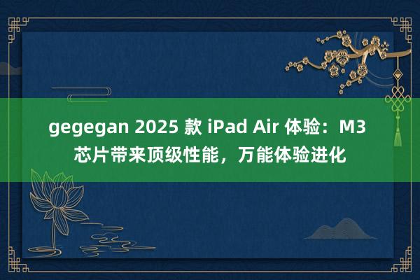 gegegan 2025 款 iPad Air 体验：M3 芯片带来顶级性能，万能体验进化