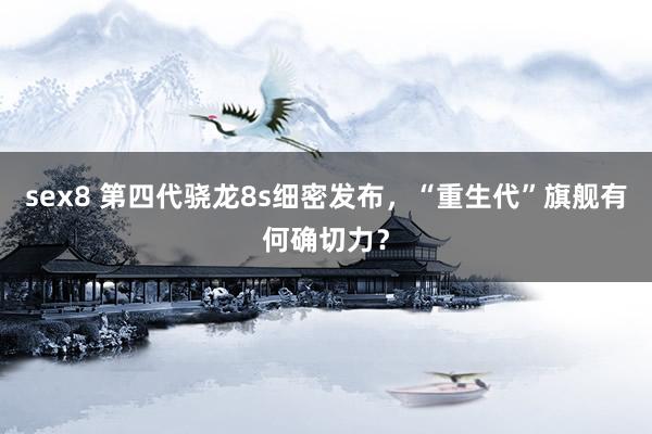 sex8 第四代骁龙8s细密发布，“重生代”旗舰有何确切力？