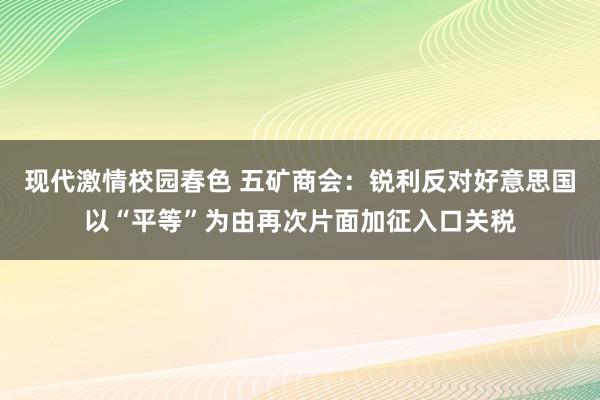 现代激情校园春色 五矿商会：锐利反对好意思国以“平等”为由再次片面加征入口关税